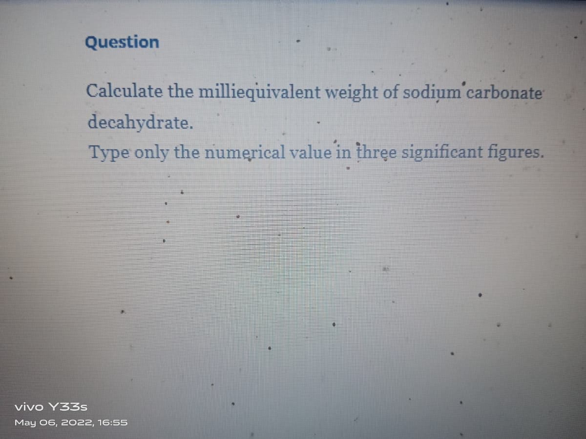 Question
Calculate the milliequivalent weight of sodium carbonate
decahydrate.
Type only the numerical value in thręe significant figures.
vivo Y33s
May 06, 2022, 16:55
