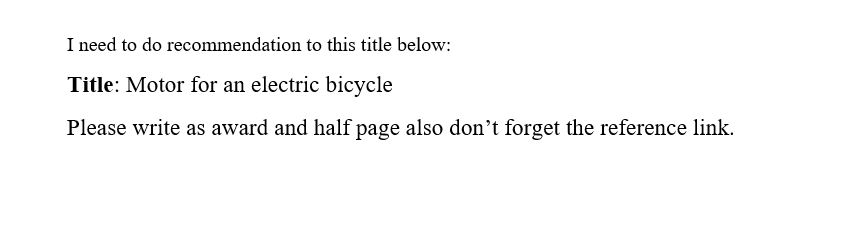 I need to do recommendation to this title below:
Title: Motor for an electric bicycle
Please write as award and half page also don't forget the reference link.
