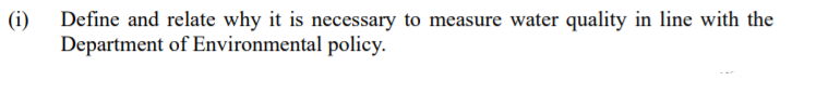 (i)
Define and relate why it is necessary to measure water quality in line with the
Department of Environmental policy.

