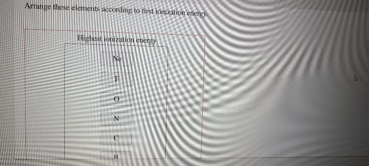 Arrange these elements according to first ionization energy.
Highest ionization energy
Ne
C
