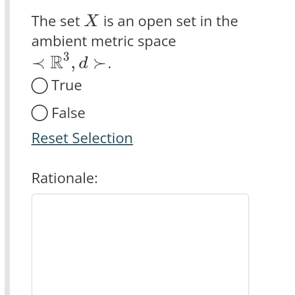 The set X is an open set in the
ambient metric space
<R³,d>.
O True
O False
Reset Selection
Rationale: