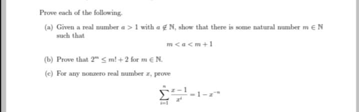 Prove each of the following.
(a) Given a real number a > 1 with a N, show that there is some natural number m € N
such that
m<a<m+1
(b) Prove that 2" <m! + 2 for m € N.
(c) For any nonzero real number z, prove
Σ1-1