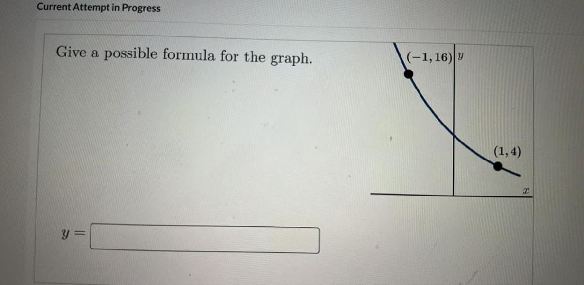 Current Attempt in Progress
Give a possible formula for the graph.
y =
(-1,16) y
(1,4)