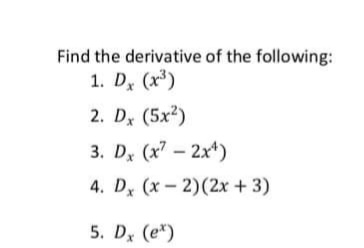 Find the derivative of the following:
1. D, (x³)
2. D, (5x2)
3. D, (x – 2x*)
4. Dx (x – 2)(2x + 3)
5. D, (e*)
