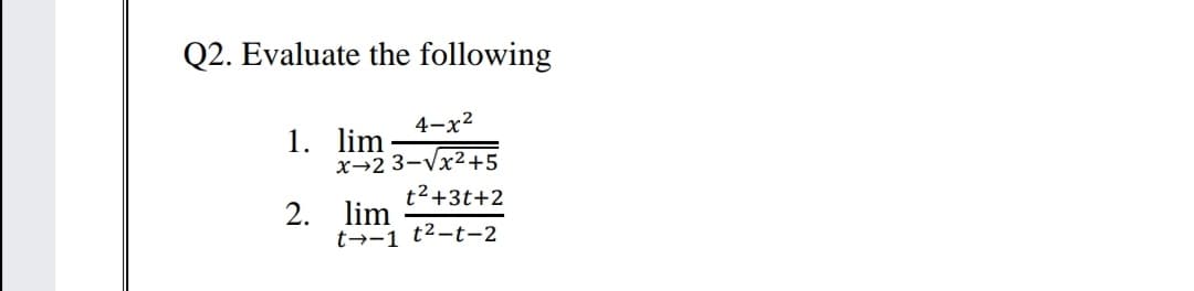 Q2. Evaluate the following
4-х2
1. lim
x→2 3-Vx²+5
t2+3t+2
2. lim
t→-1 t2-t-2
