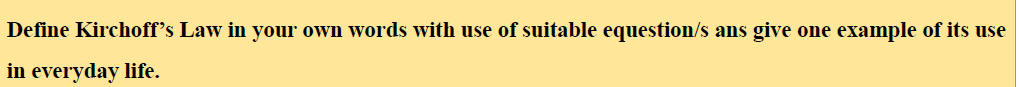 Define Kirchoff's Law in your own words with use of suitable equestion/s ans give one example of its use
in everyday life.