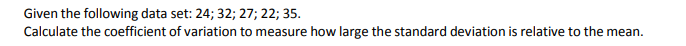 Given the following data set: 24; 32; 27; 22; 35.
Calculate the coefficient of variation to measure how large the standard deviation is relative to the mean.
