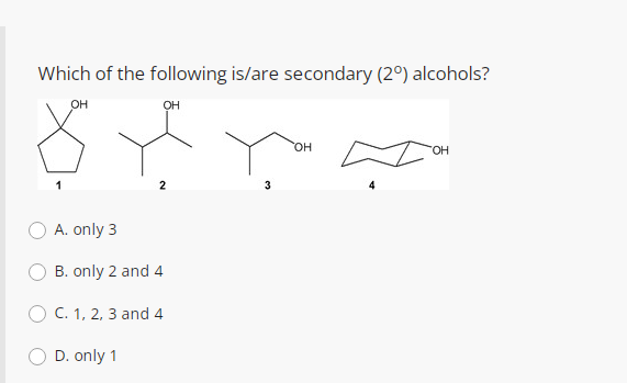 Which of the following is/are secondary (2°) alcohols?
он
он
"HO.
1
A. only 3
B. only 2 and 4
C. 1, 2, 3 and 4
D. only 1
