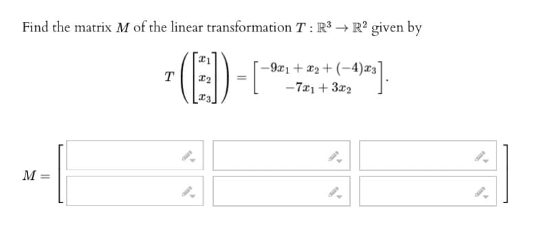 Find the matrix M of the linear transformation T: R³ → R² given by
(E)-[
X2
M =
T
-9x1+x₂+(-4)x3
-7x1+3x₂
[_-4)²³].
9-