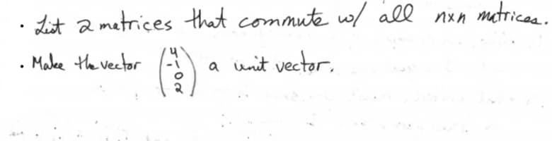 .
List 2 matrices that commute w/ all nxn matrices.
Make the vector
५
(3)
a unit vector,