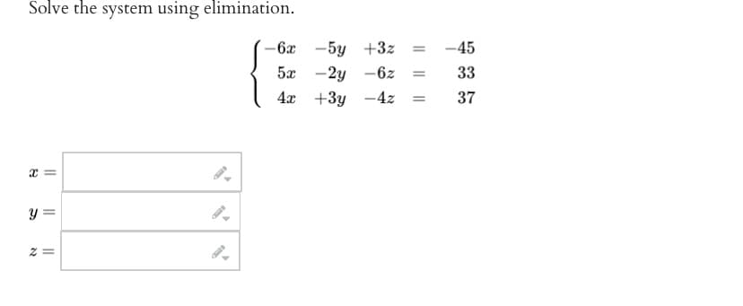 Solve the system using elimination.
X
||
y =
z =
-6x -5y +3z =
- 2y -6z =
5x
4x
+3y-4z
=
-45
33
37