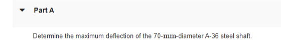 Part A
Determine the maximum deflection of the 70-mm-diameter A-36 steel shaft.
