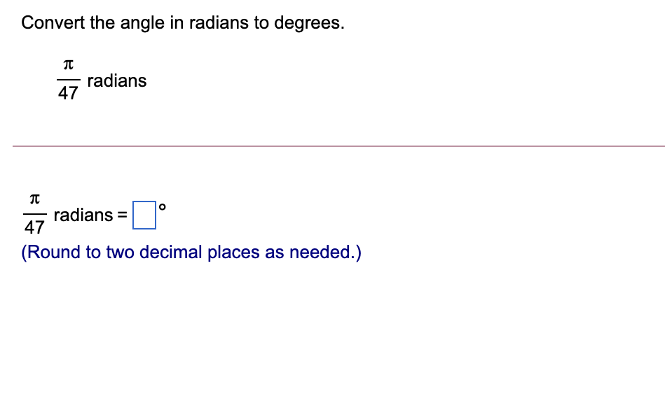 Convert the angle in radians to degrees.
radians
47
radians =
47
(Round to two decimal places as needed.)
