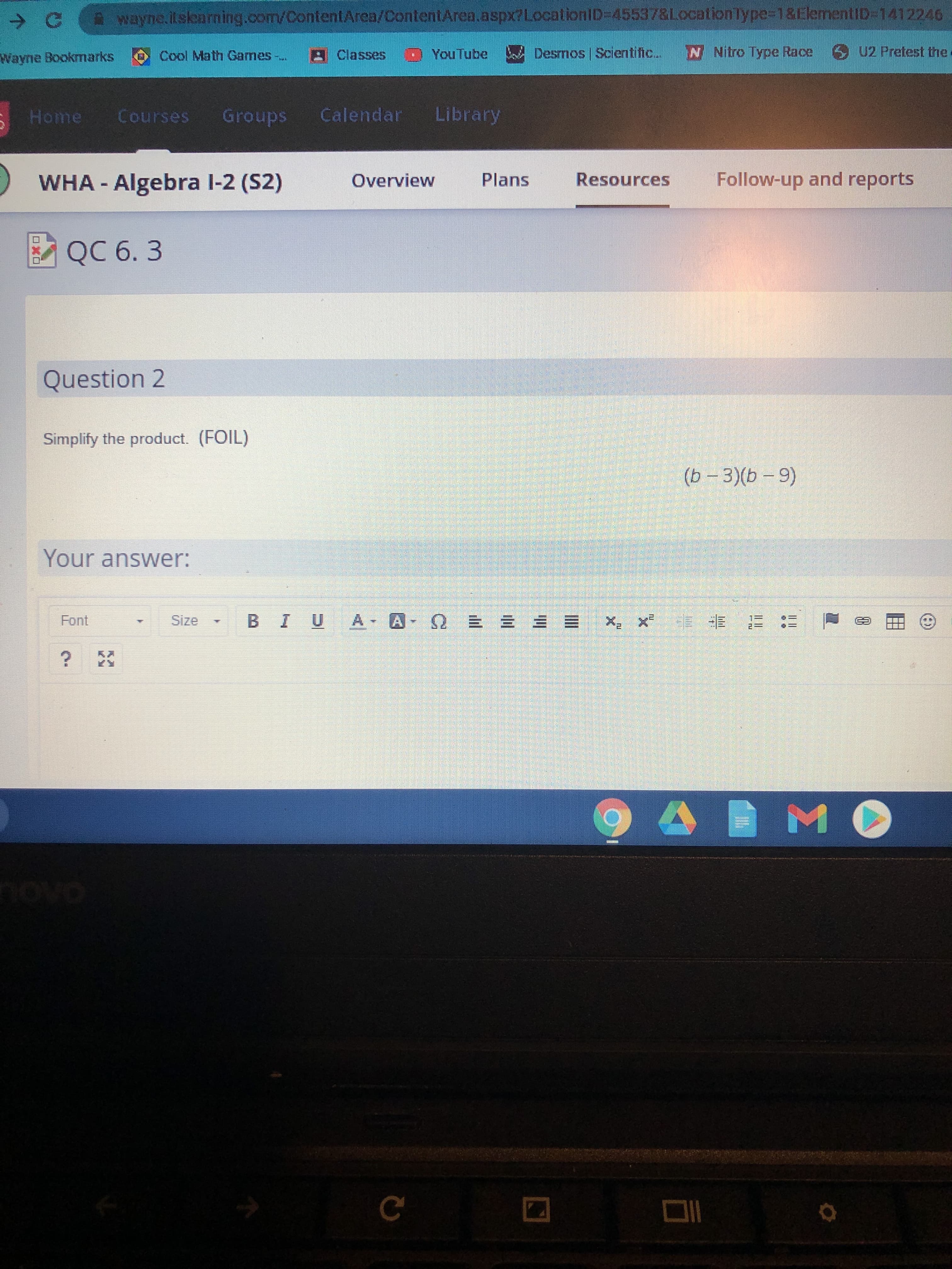 Question 2
Simplify the product. (FOIL)
(b - 3)(b - 9)
