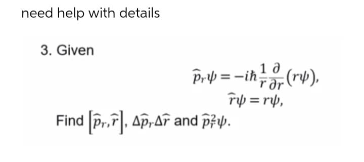 need help with details
3. Given
Prp = -ih-(rv),
:(r4).
r ðr
rip = rp,
Find Pr.F). Ap,af and pfy.
