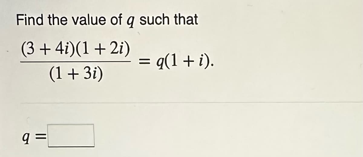 Find the value of a such that
9
(3 + 4i)(1 + 2i)
(1 + 3i)
9
=
= q(1 + i).