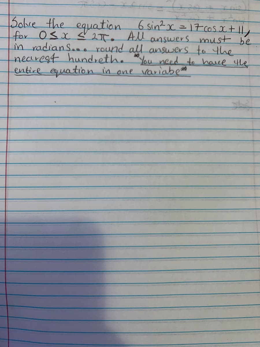 Solce the equation 6 sin?x = 17 cos.x+ |1,
for 0Sx ♡ 2TF.
in radianS..o round all answers to Yhhe
nearest hundreth. "Youneed to havce the
entire euation in one variabem
All answers must be
