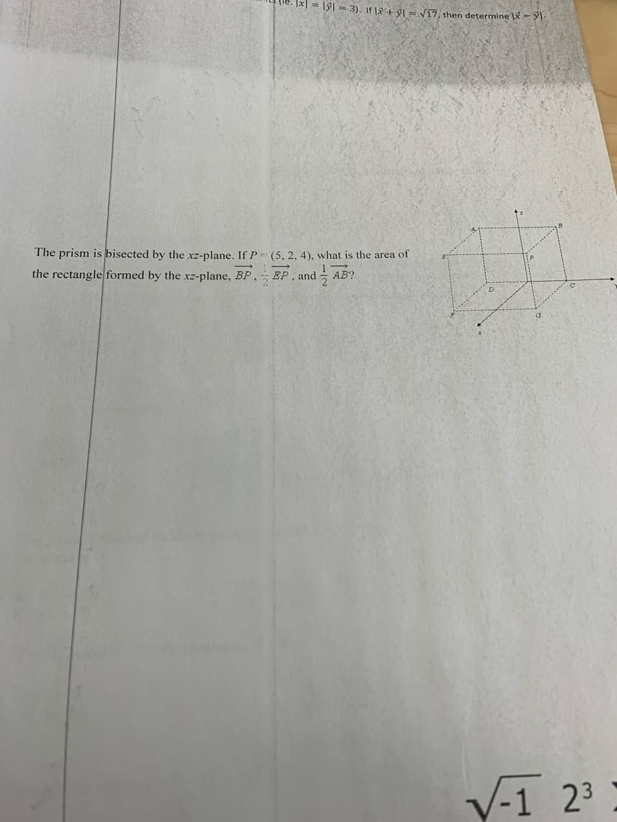 Tx = lyl = 3). If |F + ÿ\ = V17, then determine |X – y\·
The prism is bisected by the xz-plane. If P = (5, 2, 4), what is the area of
the rectangle formed by the xz-plane, BP,
EP , and
AB?
V-1 23
