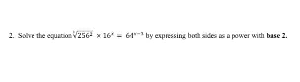 2. Solve the equationV2562 x 16* = 64*-3 by expressing both sides as a power with base 2.
