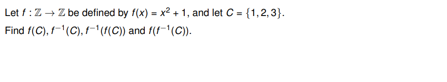 Let f: Z → Z be defined by f(x) = x² + 1, and let C = {1,2,3}.
Find f(C), f-¹(C), f-¯¹(ƒ(C)) and f(f−¹(C)).