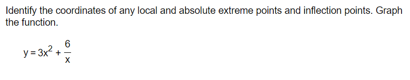 Identify the coordinates of any local and absolute extreme points and inflection points. Graph
the function.
y=3x² +
-
X