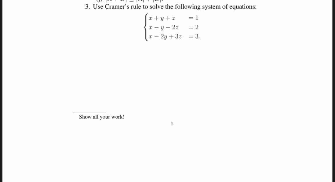 3. Use Cramer's rule to solve the following system of equations:
= 1
= 2
= 3.
Show all your work!
x+y+z
x-y-2z
x - 2y + 3z
1