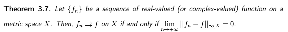 Theorem 3.7. Let {fn} be a sequence of real-valued (or complex-valued) function on a
metric space X. Then, fn 3 f on X if and only if lim ||fn – f|,x = 0.
