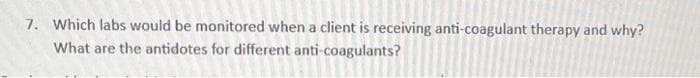 7. Which labs would be monitored when a client is receiving anti-coagulant therapy and why?
What are the antidotes for different anti-coagulants?