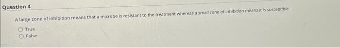 Question 4
A large zone of inhibition means that a microbe is resistant to the treatment whereas a small zone of inhibition means it is susceptible
True
False
