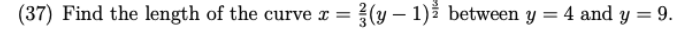 = (y − 1) between y = 4 and y = 9.
(37) Find the length of the curve x =