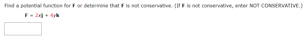 Find a potential function for F or determine that F is not conservative. (If F is not conservative, enter NOT CONSERVATIVE.)
F = 2xj + 4yk
