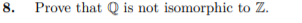 8.
Prove that Q is not isomorphic to Z.
