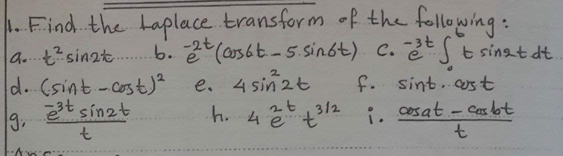 . Find the taplace transform f the following:
a. tsinzt.b. 2(a36t-5.sin6t). C. 2St sinat dt
d. (sint-cost)²
3t sinzt
e. 4 sin 2t
h. 4e ť
f. sint. ost
i, cosat - Casbt
3/2
