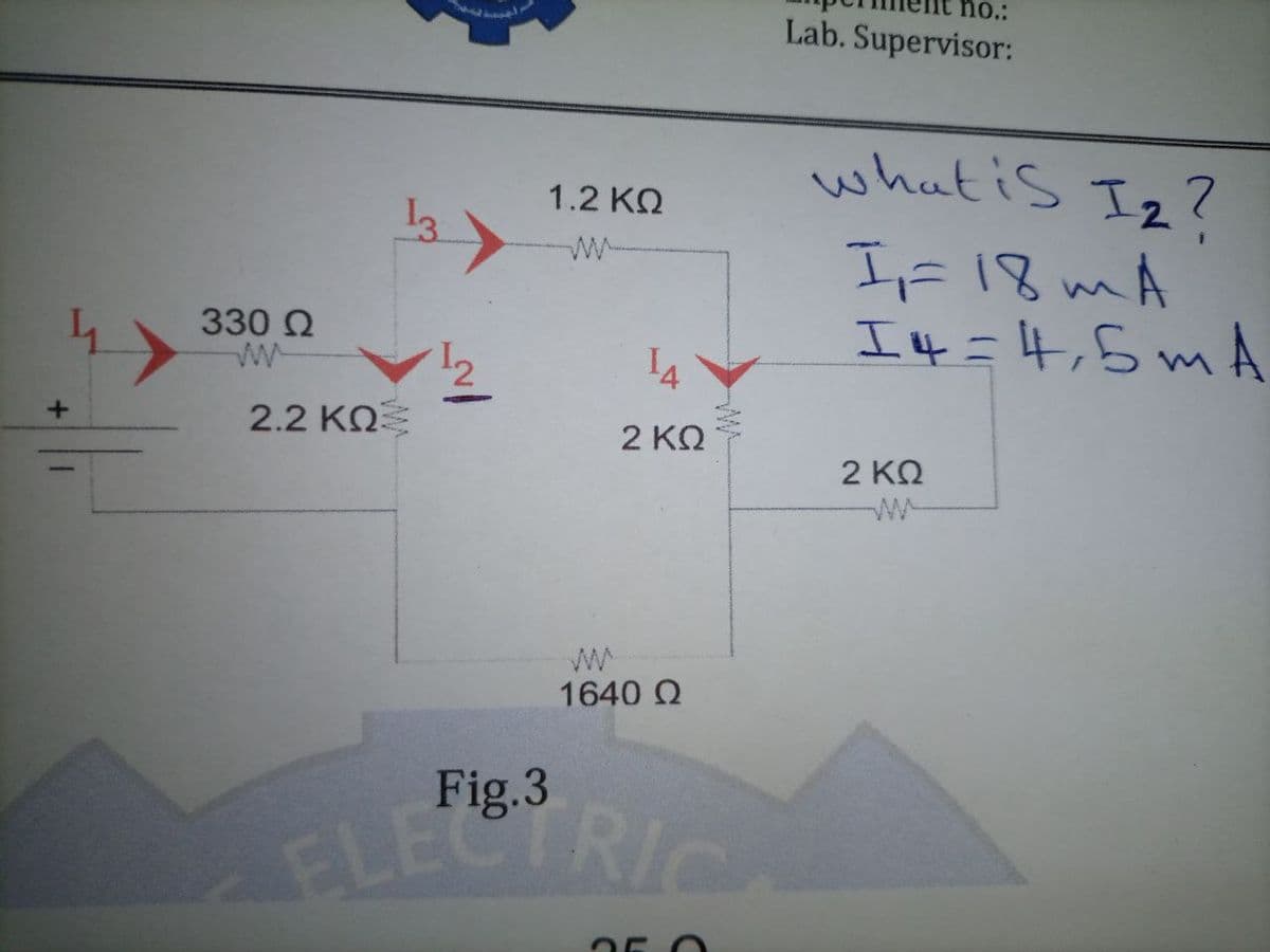 no.:
Lab. Supervisor:
FLECTRICA
what is Iz?
1.2 KO
IF 18 mA
I 4=4,5 mA
330 2
14
2.2 KO
2 ΚΩ
2 KQ
1640 Q
Fig.3
