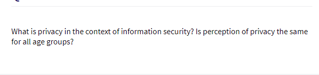 What is privacy in the context of information security? Is perception of privacy the same
for all age groups?
