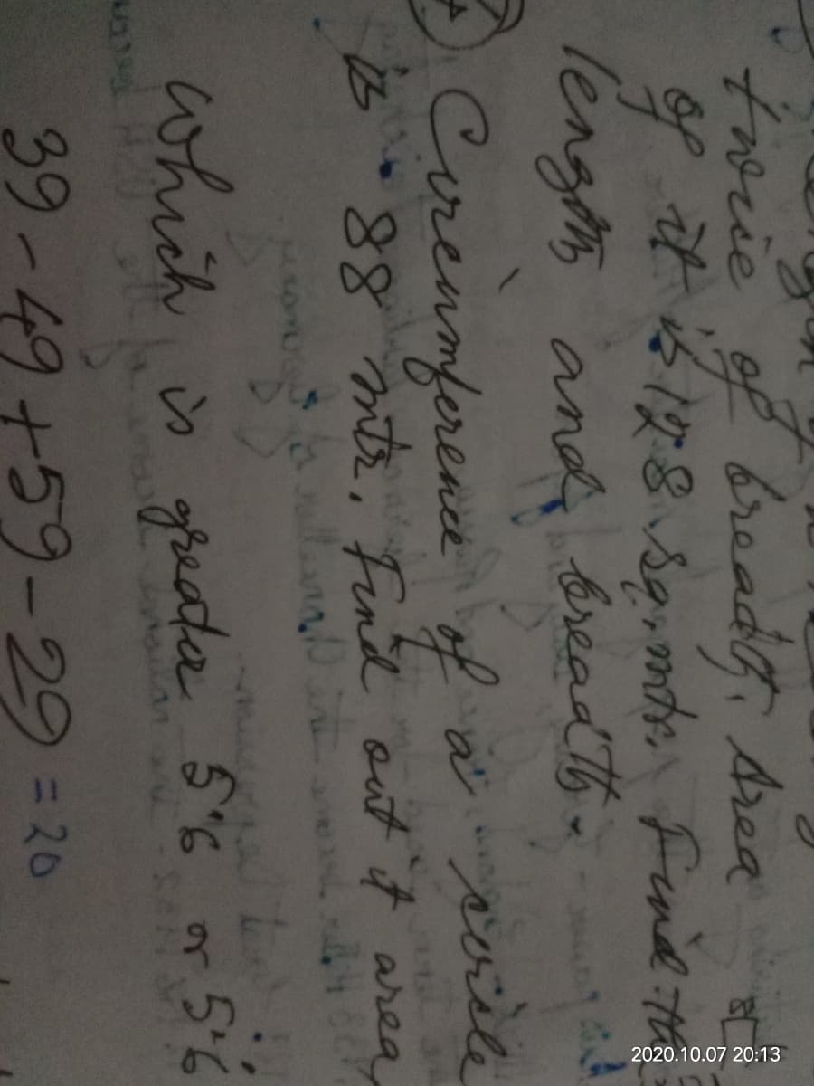 2020.10.07 20:13
trorie of
breadf, Area
f it s198 seimte Fend t
lengt, and éread th -
Cirenmference
f a poile
B *88 mtr, Find out t area
which s gieata 56 or 56
39-49+59-293D20
