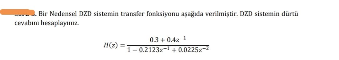 vuruJ. Bir Nedensel DZD sistemin transfer fonksiyonu aşağıda verilmiştir. DZD sistemin dürtü
cevabını hesaplayınız.
0.3 + 0.4z¬1
H(z) =
1- 0.2123z-1 + 0.0225z-2
