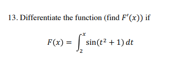 13. Differentiate the function (find F'(x)) if
F(x) =
sin(t? + 1) dt
