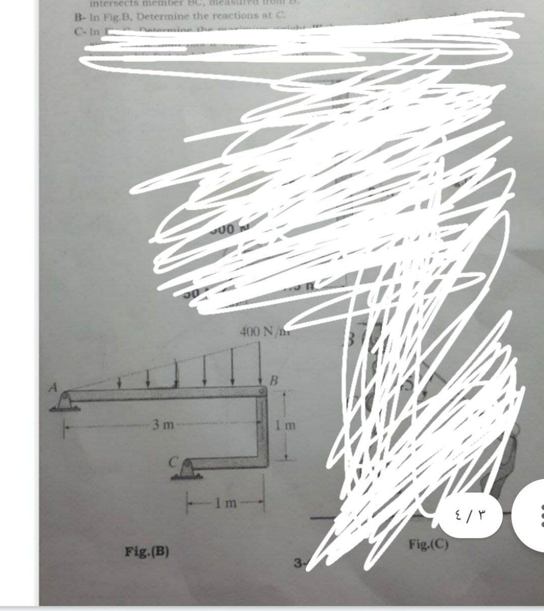 intersects member BC, measured trol B.
B- In Fig.B, Determine the reactions at C.
Determin the
C-In
400 N/n
B.
3 m
1 m
1 m
Fig.(C)
Fig.(B)
3-
