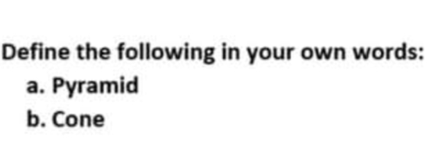 Define the following in your own words:
a. Pyramid
b. Cone
