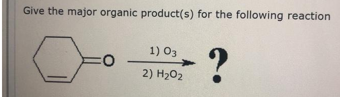 Give the major organic product(s) for the following reaction
1) 03
2) H202
