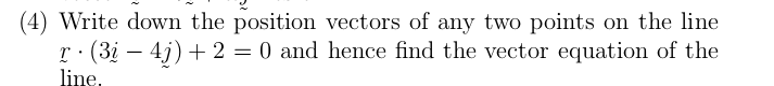 (4) Write down the position vectors of any two points on the line
r · (3i – 4j) + 2 = 0 and hence find the vector equation of the
line.
-
