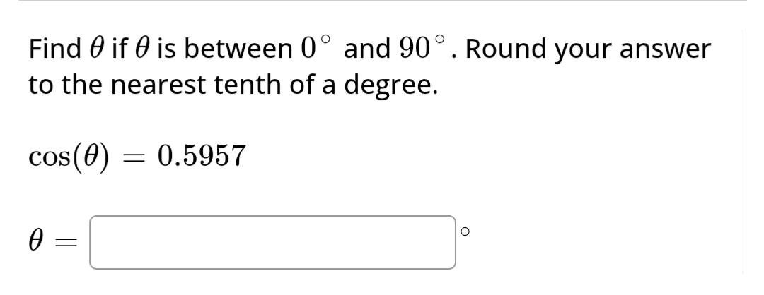 Find if is between 0° and 90°. Round your answer
to the nearest tenth of a degree.
cos(0)
0
=
=
0.5957