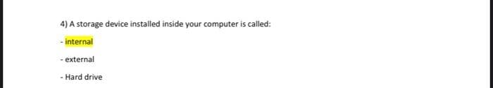 4) A storage device installed inside your computer is called:
- internal
- external
- Hard drive