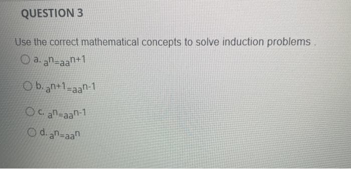 QUESTION 3
Use the correct mathematical concepts to solve induction problems.
a. an-aan+1
Oban+1-aan-1
Ocan-aan-1
O d. an-aan