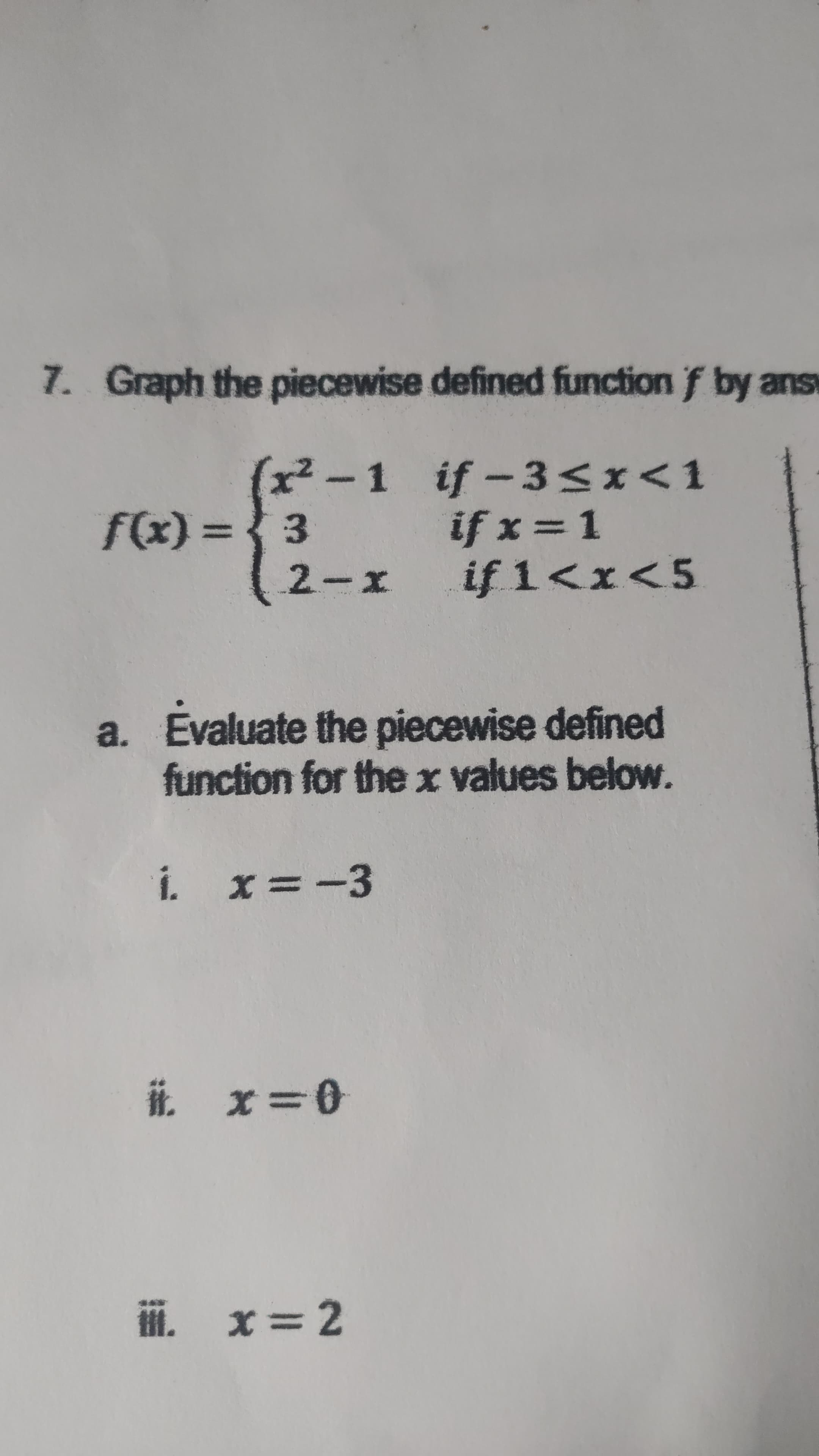 7. Graph the piecewise defined function f by ans
(x²-1 if-3<x<1
E} = (x)/
3(%)D
2-x if 1<I<5
if x = 1
3.
a. Evaluate the piecewise defined
function for the x values below.
i x=-3
0=x
ii. x= 2
