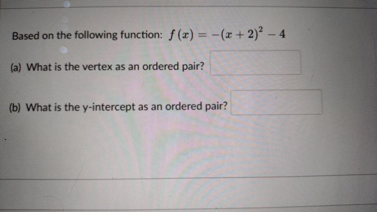 Based on the following function: f (x)
= -(r+ 2)² - 4
(a) What is the vertex as an ordered pair?
(b) What is the y-intercept as an ordered pair?
