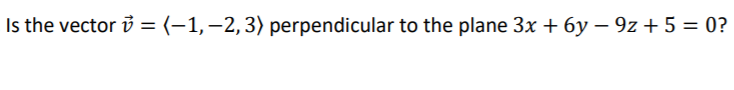 **Question:**

Is the vector **v** = ⟨−1, −2, 3⟩ perpendicular to the plane 3x + 6y − 9z + 5 = 0?

**Explanation:**

In order to determine if the vector **v** is perpendicular to the plane, we need to find out if **v** is normal to the plane. A vector is normal (perpendicular) to a plane if it is parallel to the normal vector of the plane.

The equation of the plane is given as 3x + 6y − 9z + 5 = 0. The coefficients of x, y, and z (3, 6, and -9) form the normal vector of the plane.

Thus, the normal vector **n** of the plane is ⟨3, 6, −9⟩.

To check if **v** is perpendicular to the plane, it should be parallel to **n**. Two vectors are parallel if one is a scalar multiple of the other.

By comparing **v** = ⟨−1, −2, 3⟩ with **n** = ⟨3, 6, −9⟩, we can see that there is no scalar k such that k * ⟨3, 6, −9⟩ equals ⟨−1, −2, 3⟩.

**Conclusion:**

Therefore, the vector **v** = ⟨−1, −2, 3⟩ is not perpendicular to the plane 3x + 6y − 9z + 5 = 0.