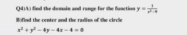 Q4)A) find the domain and range for the function y =
B)find the center and the radius of the circle
x² + y? - 4y -4x - 4 0
