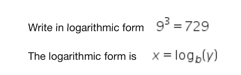 Write in logarithmic form 9 = 729
The logarithmic form is X = logblv)
